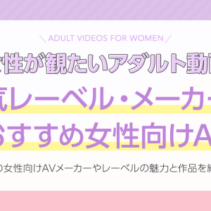 【女性向けAV】人気レーベル・メーカー別おすすめ動画を厳選！無料サンプル動画付き