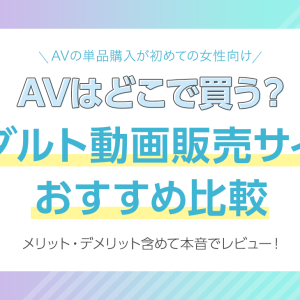 AVはどこで買う？アダルト動画購入・販売サイトおすすめ比較｜AVの単品購入が初めての女性向け