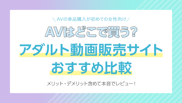 AVはどこで買う？アダルト動画購入・販売サイトおすすめ比較｜AVの単品購入が初めての女性向け