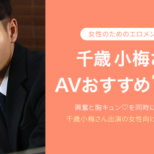 千歳小梅（ちとせこうめ）AVおすすめ１０選！人気エロメンの女性向けAVを厳選｜最新版