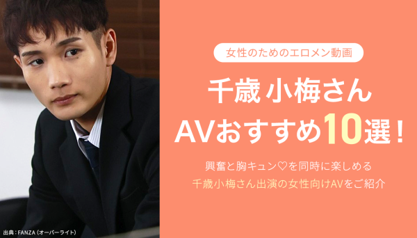 千歳小梅（ちとせこうめ）AVおすすめ１０選！人気エロメンの女性向けAVを厳選｜最新版