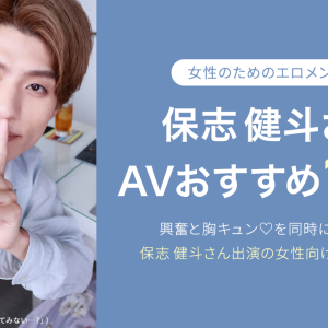 保志健斗（ほし けんと）AVおすすめ１２選！人気エロメンの女性向けAVを厳選｜最新版