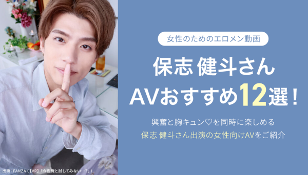 保志健斗（ほし けんと）AVおすすめ１２選！人気エロメンの女性向けAVを厳選｜最新版
