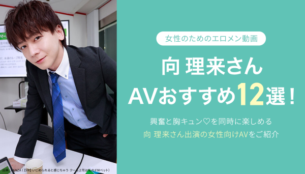 向理来（むかいりく）AVおすすめ１２選！人気エロメンの女性向けAVを厳選｜最新版