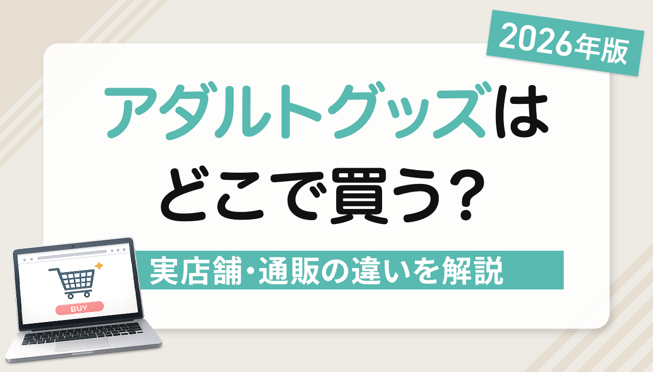 【2026年最新】アダルトグッズはどこで買う？迷ってる方へ実店舗・Amazon・専門通販サイトの違いと注意点を解説
